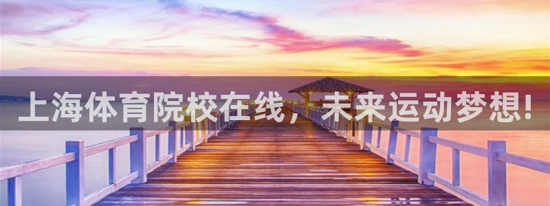 欧亿体育官方正版app开户:上海体育院校在线,未来运动梦想!