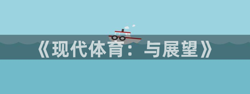 oety欧亿体育官网下载招商电话地址是多少:《现代体育:与展
